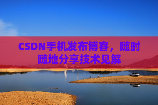 CSDN手机发布博客，随时随地分享技术见解